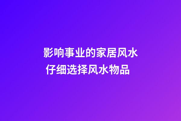 影响事业的家居风水 仔细选择风水物品